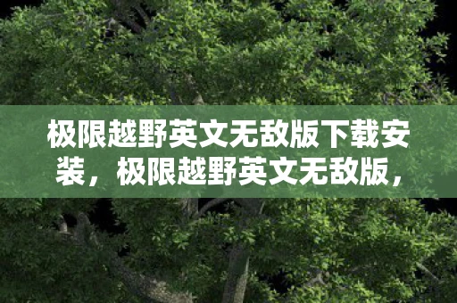 极限越野英文无敌版下载安装，极限越野英文无敌版，挑战自然，征服自我