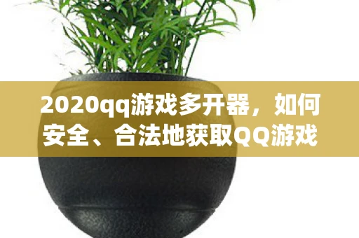 2020qq游戏多开器,如何安全、合法地获取QQ游戏多开器官方下载 2020qq游戏多开器,如何安全、合法地获取QQ游戏多开器官方下载