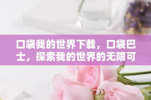 口袋我的世界下载,口袋巴士,探索我的世界的无限可能 口袋我的世界下载,口袋巴士,探索我的世界的无限可能