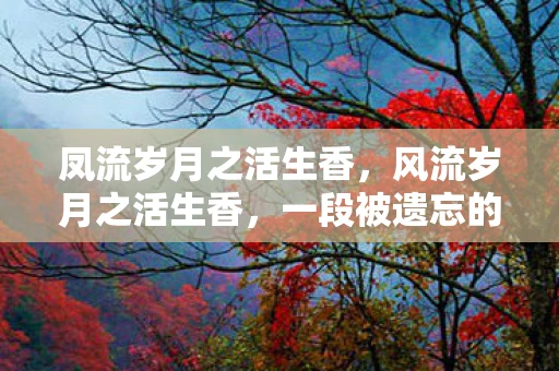凤流岁月之活生香，风流岁月之活生香，一段被遗忘的传奇