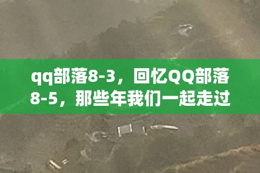 qq部落8-3,回忆QQ部落8-5,那些年我们一起走过的青春 qq部落8-3,回忆QQ部落8-5,那些年我们一起走过的青春