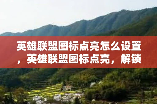 英雄联盟图标点亮怎么设置，英雄联盟图标点亮，解锁你的游戏荣耀之路