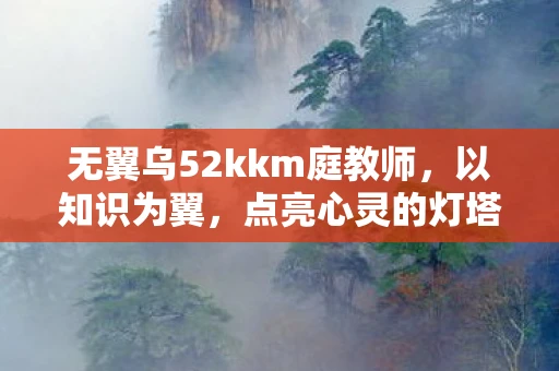 无翼乌52kkm庭教师，以知识为翼，点亮心灵的灯塔