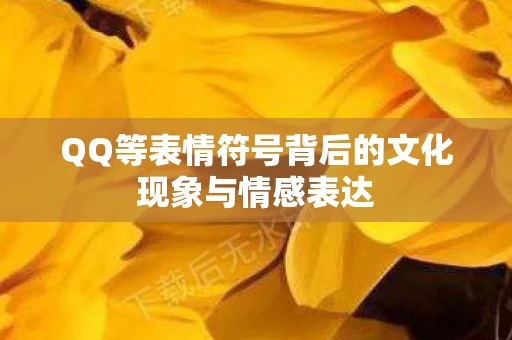 QQ等表情符号背后的文化现象与情感表达