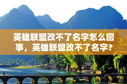 英雄联盟改不了名字怎么回事，英雄联盟改不了名字？可能是这些原因导致的