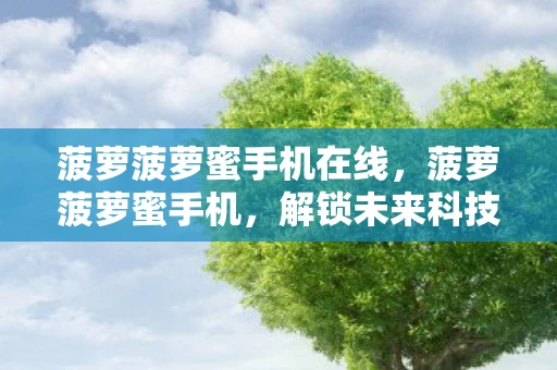菠萝菠萝蜜手机在线，菠萝菠萝蜜手机，解锁未来科技的神秘钥匙