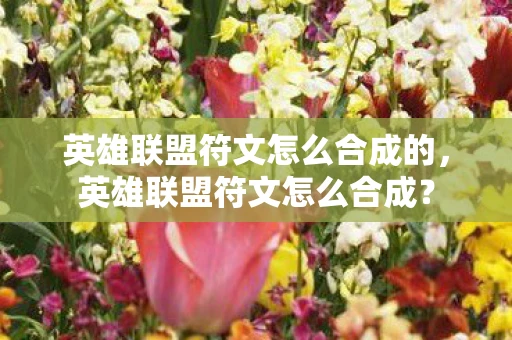 英雄联盟符文怎么合成的，英雄联盟符文怎么合成？