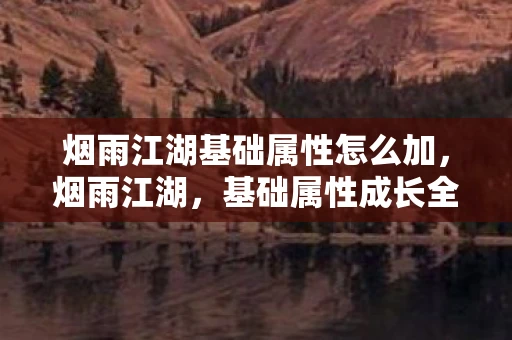 烟雨江湖基础属性怎么加，烟雨江湖，基础属性成长全解析