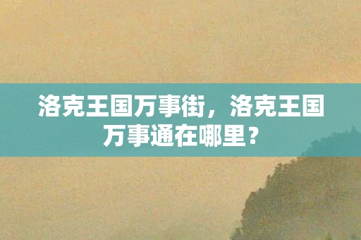 洛克王国万事街,洛克王国万事通在哪里? 洛克王国万事街,洛克王国万事通在哪里?
