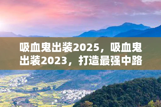 吸血鬼出装2025,吸血鬼出装2023,打造最强中路法师 吸血鬼出装2025,吸血鬼出装2023,打造最强中路法师