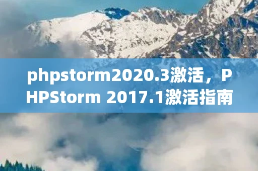 phpstorm2020.3激活,PHPStorm 2017.1激活指南,合法、安全、高效 phpstorm2020.3激活,PHPStorm 2017.1激活指南,合法、安全、高效