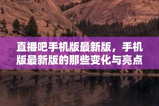 直播吧手机版最新版,手机版最新版的那些变化与亮点 直播吧手机版最新版,手机版最新版的那些变化与亮点