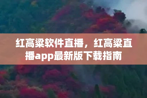 红高粱软件直播，红高粱直播app最新版下载指南