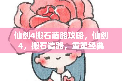 仙剑4搬石造路攻略，仙剑4，搬石造路，重塑经典