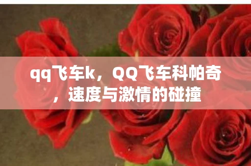 qq飞车k,QQ飞车科帕奇,速度与激情的碰撞 qq飞车k,QQ飞车科帕奇,速度与激情的碰撞