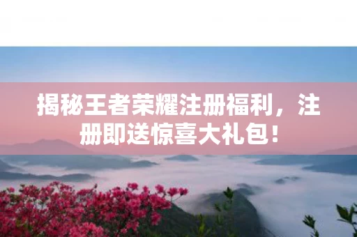 揭秘王者荣耀注册福利图片