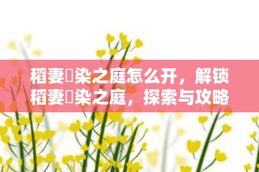 稻妻椛染之庭怎么开，解锁稻妻椛染之庭，探索与攻略