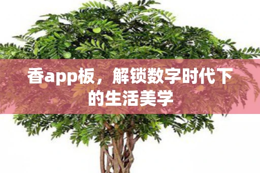 香app板，解锁数字时代下的生活美学