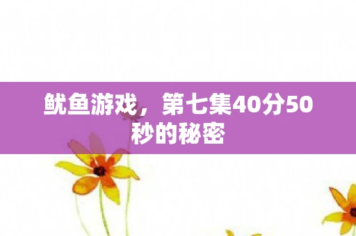 鱿鱼游戏,第七集40分50秒的秘密 鱿鱼游戏,第七集40分50秒的秘密