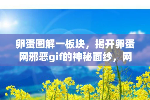 卵蛋图解一板块，揭开卵蛋网邪恶gif的神秘面纱，网络谣言的真相与警示