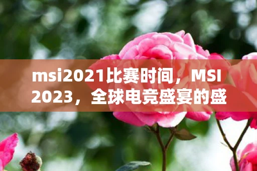 msi2021比赛时间，MSI 2023，全球电竞盛宴的盛宴时间揭晓