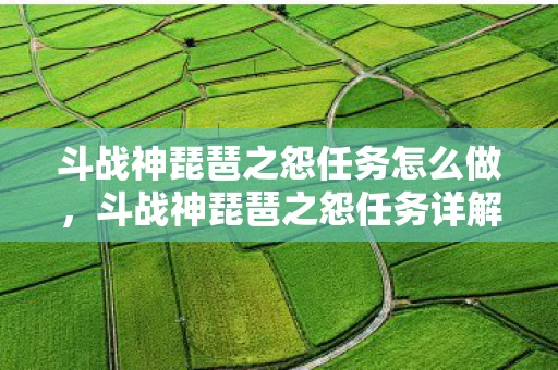 斗战神琵琶之怨任务怎么做,斗战神琵琶之怨任务详解 斗战神琵琶之怨任务怎么做,斗战神琵琶之怨任务详解
