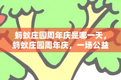 蚂蚁庄园周年庆是哪一天，蚂蚁庄园周年庆，一场公益与科技的温暖邂逅