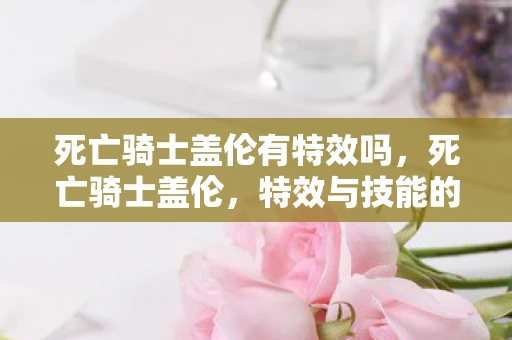 死亡骑士盖伦有特效吗，死亡骑士盖伦，特效与技能的完美结合