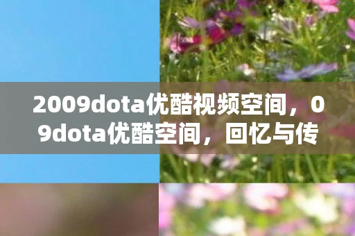 2009dota优酷视频空间，09dota优酷空间，回忆与传承的电竞殿堂