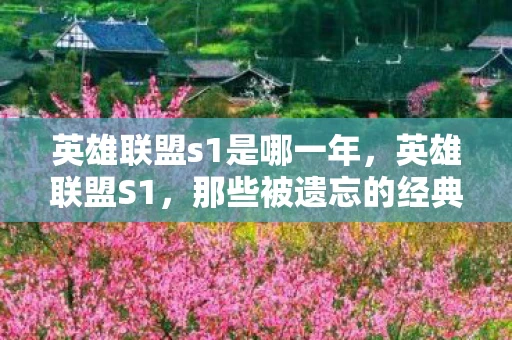 英雄联盟s1是哪一年，英雄联盟S1，那些被遗忘的经典与传奇