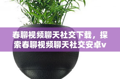 探索春聊视频聊天社交安卓v1图片