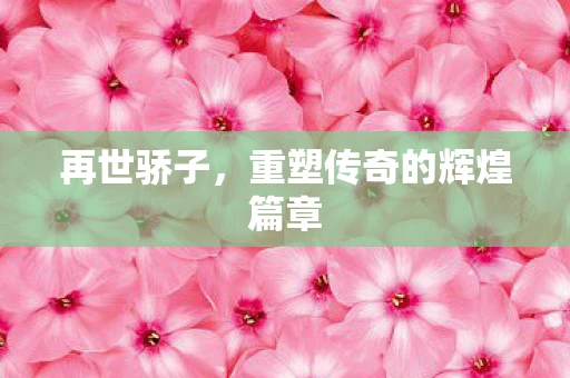 再世骄子，重塑传奇的辉煌篇章