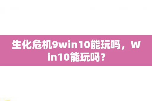 生化危机9win10能玩吗，Win10能玩吗？