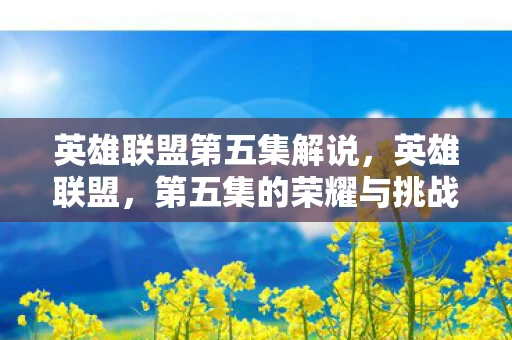 英雄联盟第五集解说，英雄联盟，第五集的荣耀与挑战