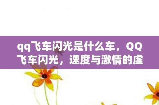 qq飞车闪光是什么车，QQ飞车闪光，速度与激情的虚拟盛宴