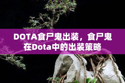 DOTA食尸鬼出装，食尸鬼在Dota中的出装策略