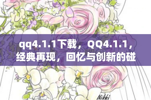 qq4.1.1下载，QQ4.1.1，经典再现，回忆与创新的碰撞