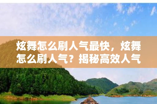 炫舞怎么刷人气最快，炫舞怎么刷人气？揭秘高效人气提升策略