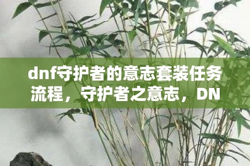 dnf守护者的意志套装任务流程，守护者之意志，DNF中的传奇套装