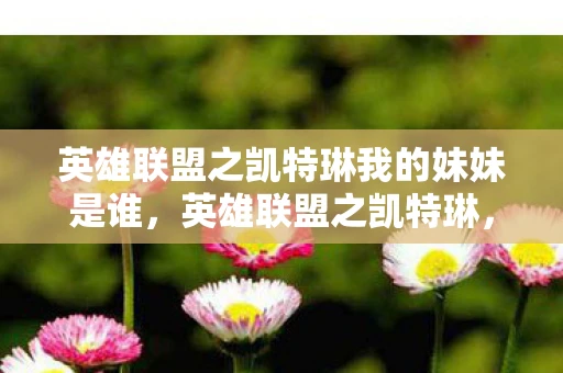 英雄联盟之凯特琳我的妹妹是谁，英雄联盟之凯特琳，我的妹妹