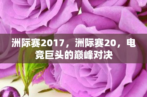 洲际赛2017，洲际赛20，电竞巨头的巅峰对决
