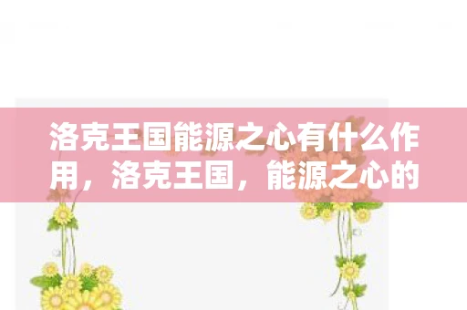 洛克王国能源之心有什么作用，洛克王国，能源之心的奥秘