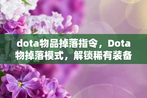 dota物品掉落指令，Dota物掉落模式，解锁稀有装备的新途径
