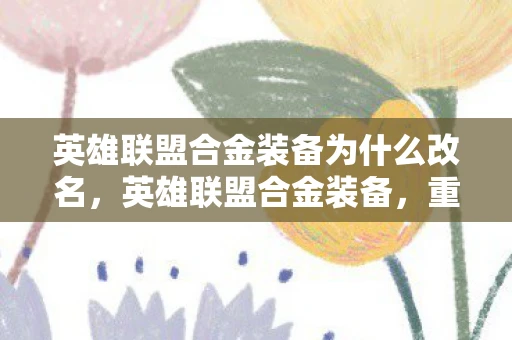 英雄联盟合金装备为什么改名，英雄联盟合金装备，重塑战场，引领未来
