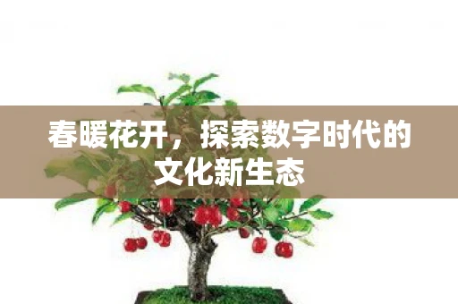 春暖花开，探索数字时代的文化新生态