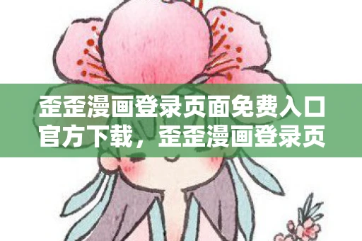 歪歪漫画登录页面免费入口官方下载，歪歪漫画登录页面免费入口官方，解锁你的漫画世界