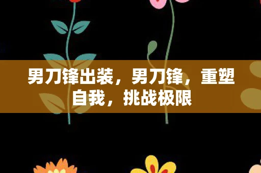 男刀锋出装，男刀锋，重塑自我，挑战极限