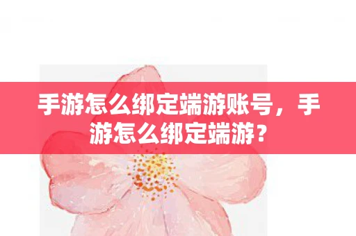 手游怎么绑定端游账号，手游怎么绑定端游？