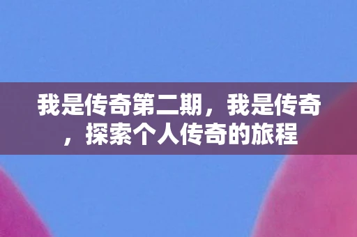 我是传奇第二期，我是传奇，探索个人传奇的旅程