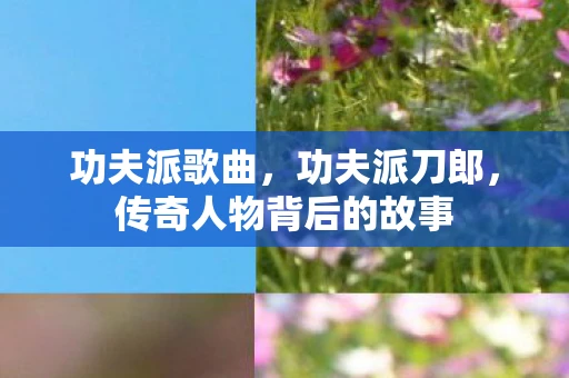 功夫派歌曲，功夫派刀郎，传奇人物背后的故事